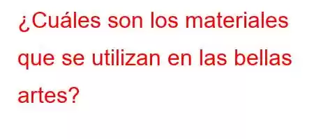 ¿Cuáles son los materiales que se utilizan en las bellas artes?