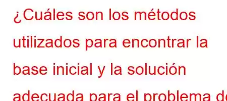 ¿Cuáles son los métodos utilizados para encontrar la base inicial y la solución adecuada para el problema de transporte?