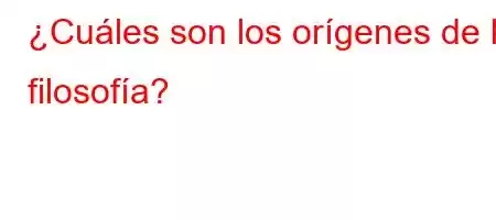 ¿Cuáles son los orígenes de la filosofía