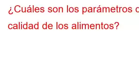 ¿Cuáles son los parámetros de calidad de los alimentos?