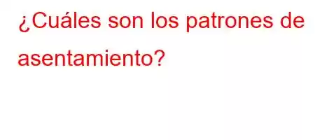 ¿Cuáles son los patrones de asentamiento?