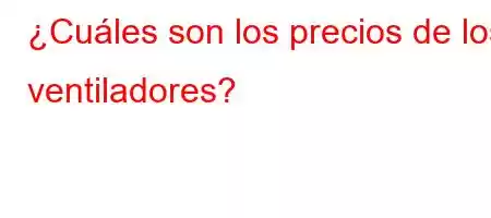 ¿Cuáles son los precios de los ventiladores?