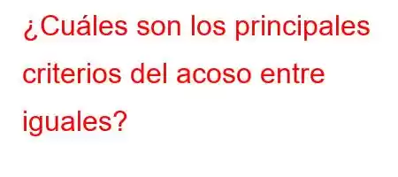 ¿Cuáles son los principales criterios del acoso entre iguales?