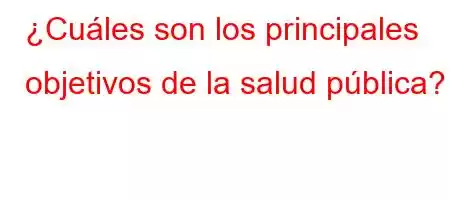 ¿Cuáles son los principales objetivos de la salud pública?