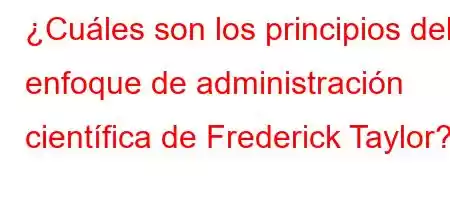 ¿Cuáles son los principios del enfoque de administración científica de Frederick Taylor?