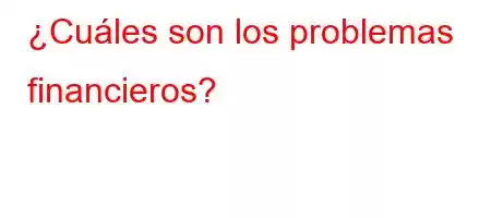 ¿Cuáles son los problemas financieros?