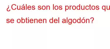 ¿Cuáles son los productos que se obtienen del algodón