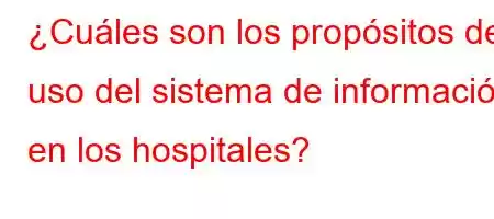 ¿Cuáles son los propósitos del uso del sistema de información en los hospitales