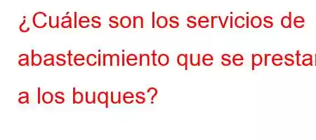 ¿Cuáles son los servicios de abastecimiento que se prestan a los buques?