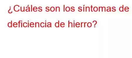 ¿Cuáles son los síntomas de la deficiencia de hierro?