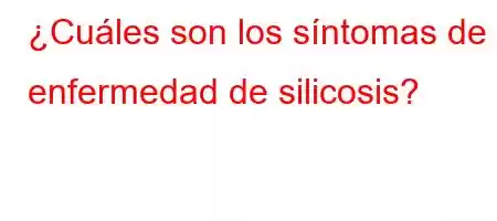 ¿Cuáles son los síntomas de la enfermedad de silicosis?