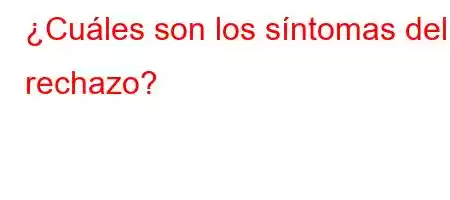 ¿Cuáles son los síntomas del rechazo?