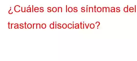 ¿Cuáles son los síntomas del trastorno disociativo