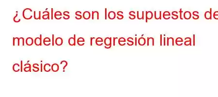 ¿Cuáles son los supuestos del modelo de regresión lineal clásico