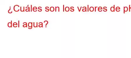 ¿Cuáles son los valores de pH del agua?