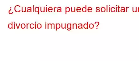 ¿Cualquiera puede solicitar un divorcio impugnado