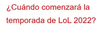 ¿Cuándo comenzará la temporada de LoL 2022?