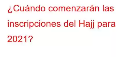 ¿Cuándo comenzarán las inscripciones del Hajj para 2021?