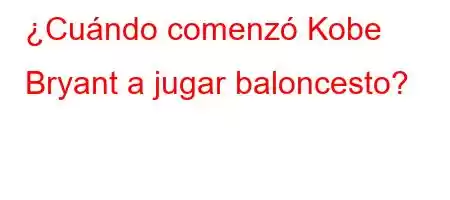 ¿Cuándo comenzó Kobe Bryant a jugar baloncesto?