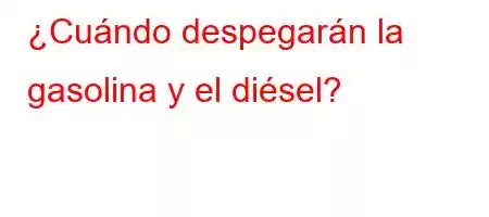 ¿Cuándo despegarán la gasolina y el diésel?