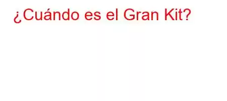 ¿Cuándo es el Gran Kit?