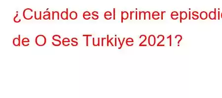 ¿Cuándo es el primer episodio de O Ses Turkiye 2021