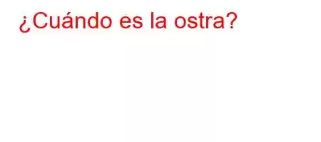 ¿Cuándo es la ostra?