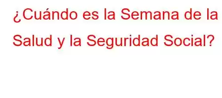 ¿Cuándo es la Semana de la Salud y la Seguridad Social