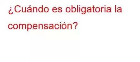 ¿Cuándo es obligatoria la compensación