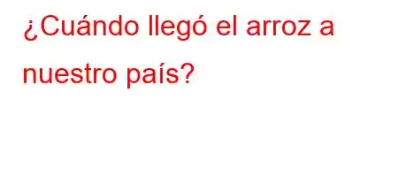 ¿Cuándo llegó el arroz a nuestro país