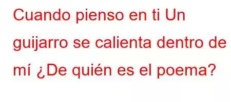 Cuando pienso en ti Un guijarro se calienta dentro de mí H]Zp[\[[XO