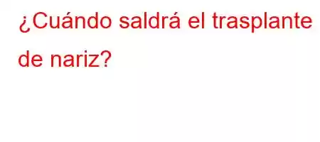 ¿Cuándo saldrá el trasplante de nariz?