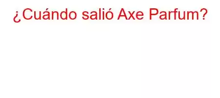 ¿Cuándo salió Axe Parfum?