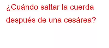 ¿Cuándo saltar la cuerda después de una cesárea?