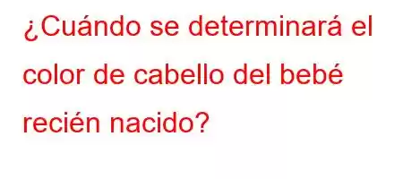 ¿Cuándo se determinará el color de cabello del bebé recién nacido?