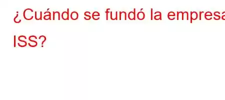 ¿Cuándo se fundó la empresa ISS?