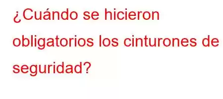 ¿Cuándo se hicieron obligatorios los cinturones de seguridad