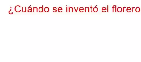 ¿Cuándo se inventó el florero