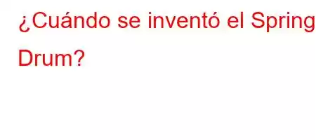 ¿Cuándo se inventó el Spring Drum?