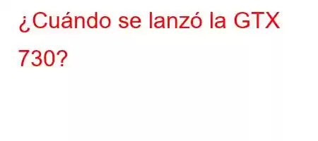 ¿Cuándo se lanzó la GTX 730?