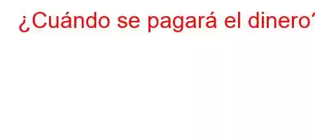 ¿Cuándo se pagará el dinero?