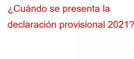 ¿Cuándo se presenta la declaración provisional 2021?