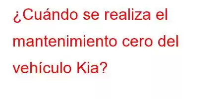 ¿Cuándo se realiza el mantenimiento cero del vehículo Kia?