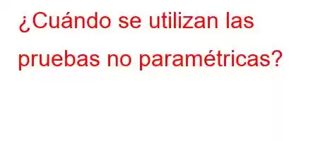 ¿Cuándo se utilizan las pruebas no paramétricas