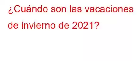 ¿Cuándo son las vacaciones de invierno de 2021?