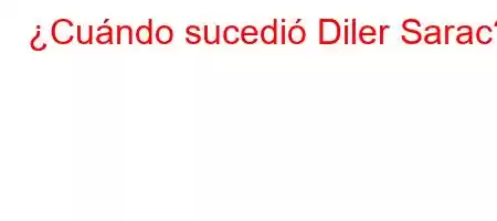 ¿Cuándo sucedió Diler Sarac?