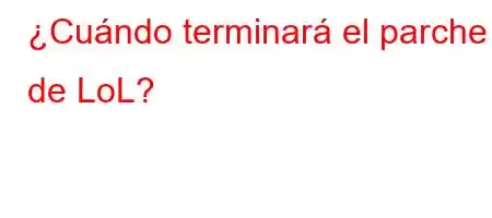 ¿Cuándo terminará el parche de LoL?