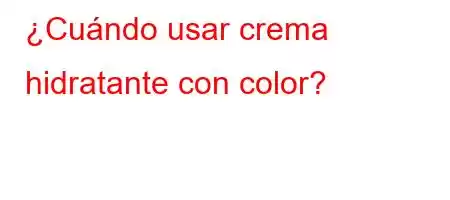 ¿Cuándo usar crema hidratante con color