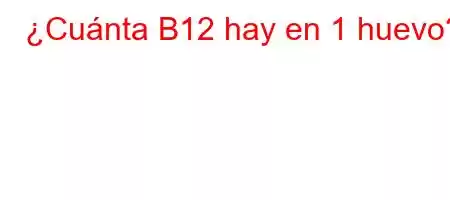 ¿Cuánta B12 hay en 1 huevo?