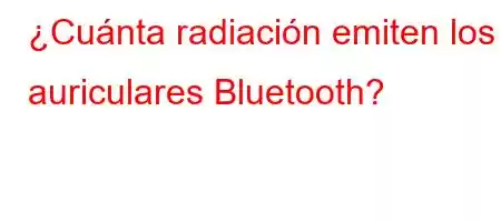 ¿Cuánta radiación emiten los auriculares Bluetooth